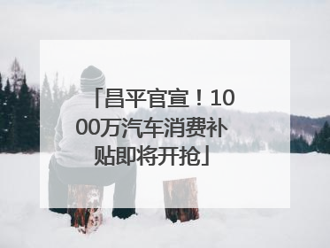 昌平官宣！1000万汽车消费补贴即将开抢