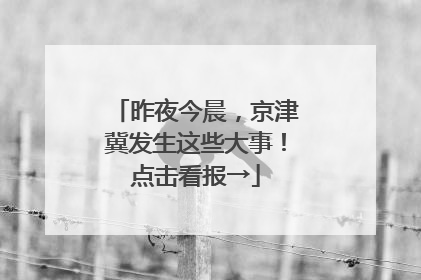 昨夜今晨，京津冀发生这些大事！点击看报→