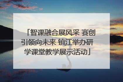 智课融合展风采 赛创引领向未来 镇江举办研学课堂教学展示活动
