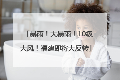 暴雨！大暴雨！10级大风！福建即将大反转