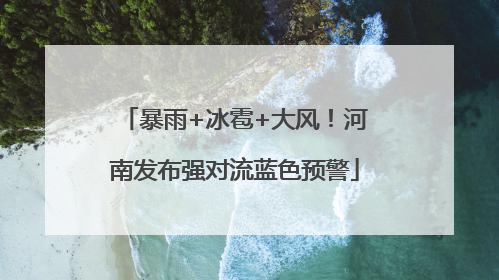 暴雨+冰雹+大风！河南发布强对流蓝色预警