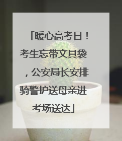 暖心高考日！考生忘带文具袋，公安局长安排骑警护送母亲进考场送达