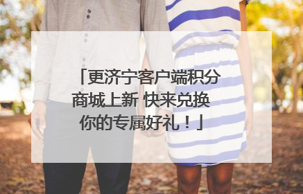 更济宁客户端积分商城上新 快来兑换你的专属好礼！