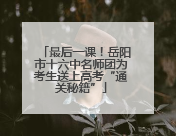 最后一课！岳阳市十六中名师团为考生送上高考“通关秘籍”