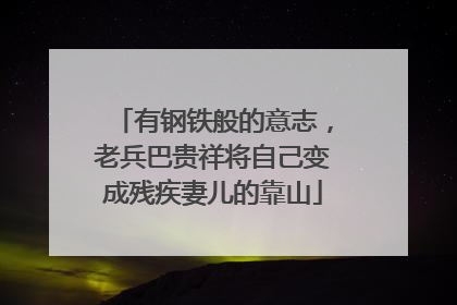 有钢铁般的意志，老兵巴贵祥将自己变成残疾妻儿的靠山