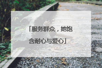 服务群众，她饱含耐心与爱心