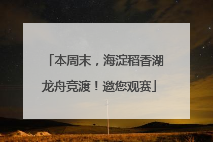 本周末，海淀稻香湖龙舟竞渡！邀您观赛