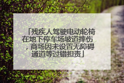 残疾人驾驶电动轮椅在地下停车场坡道摔伤，商场因未设置无障碍通道等过错担责