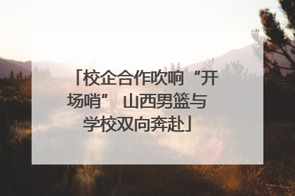 校企合作吹响“开场哨” 山西男篮与学校双向奔赴