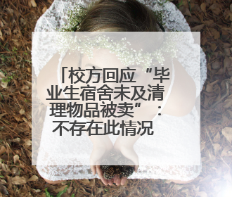 校方回应“毕业生宿舍未及清理物品被卖”：不存在此情况 收拾时间充足，遗留物品会帮保管
