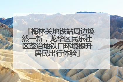 梅林关地铁站周边焕然一新，龙华区民乐社区整治地铁口环境提升居民出行体验