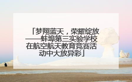 梦翔蓝天，荣耀绽放——蚌埠第三实验学校在航空航天教育竞赛活动中大放异彩