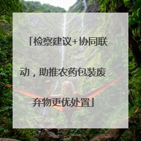 检察建议+协同联动，助推农药包装废弃物更优处置