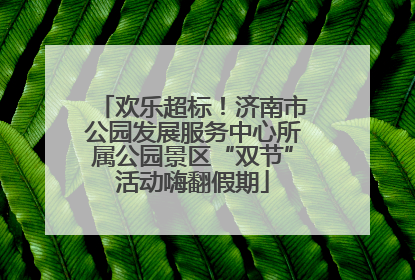 欢乐超标！济南市公园发展服务中心所属公园景区“双节”活动嗨翻假期
