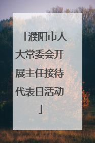 濮阳市人大常委会开展主任接待代表日活动