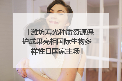 潍坊寿光种质资源保护成果亮相国际生物多样性日国家主场