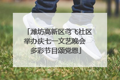 潍坊高新区鸢飞社区举办庆七一文艺晚会 多彩节目颂党恩