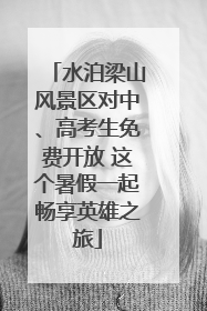 水泊梁山风景区对中、高考生免费开放 这个暑假一起畅享英雄之旅