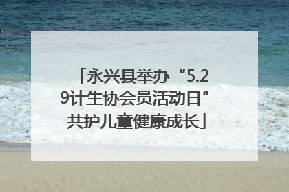 永兴县举办“5.29计生协会员活动日” 共护儿童健康成长