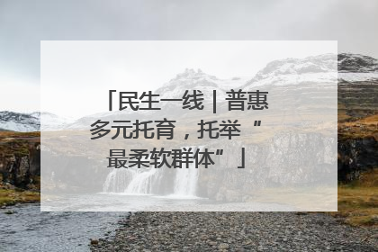 民生一线｜普惠多元托育，托举“最柔软群体”