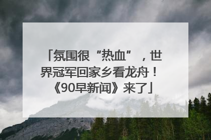 氛围很“热血”，世界冠军回家乡看龙舟！《90早新闻》来了