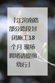 江滨南路部分路段封闭施工18个月 现场拥堵请提前绕行