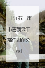 江苏一市市管领导干部任职前公示