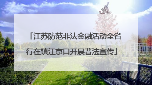 江苏防范非法金融活动全省行在镇江京口开展普法宣传