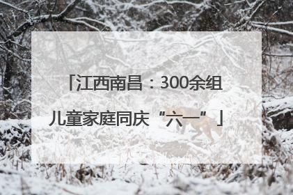江西南昌：300余组儿童家庭同庆“六一”