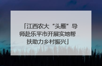 江西农大“头雁”导师赴乐平市开展实地帮扶助力乡村振兴