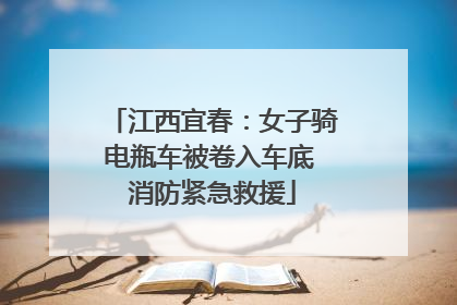 江西宜春：女子骑电瓶车被卷入车底 消防紧急救援