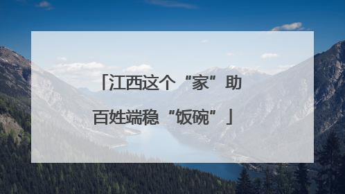 江西这个“家”助百姓端稳“饭碗”