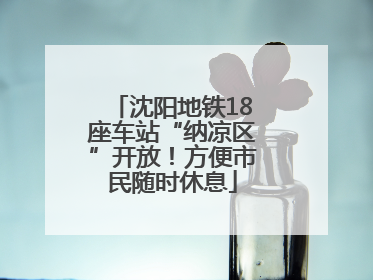 沈阳地铁18座车站“纳凉区”开放！方便市民随时休息