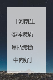 河南生态环境质量持续稳中向好