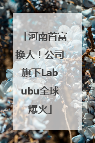 河南首富换人！公司旗下Labubu全球爆火