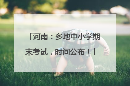 河南：多地中小学期末考试，时间公布！