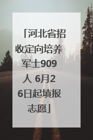 河北省招收定向培养军士909人 6月26日起填报志愿
