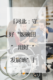 河北：守好“饭碗田” 用好“发展地”