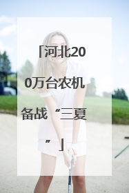 河北200万台农机备战“三夏”