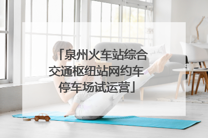泉州火车站综合交通枢纽站网约车停车场试运营