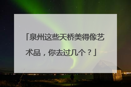泉州这些天桥美得像艺术品，你去过几个？