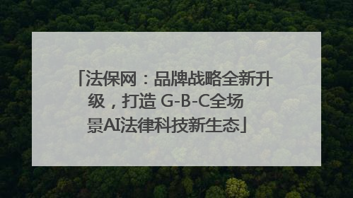 法保网：品牌战略全新升级，打造 G-B-C全场景AI法律科技新生态