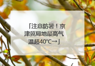 注意防暑！京津冀局地最高气温超40℃→