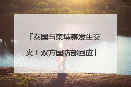 泰国与柬埔寨发生交火！双方国防部回应