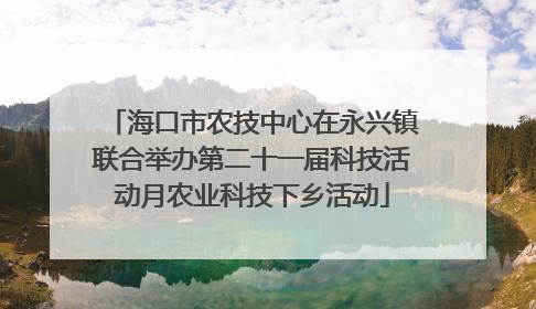 海口市农技中心在永兴镇联合举办第二十一届科技活动月农业科技下乡活动