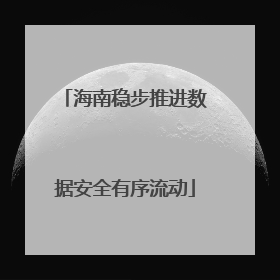 海南稳步推进数据安全有序流动