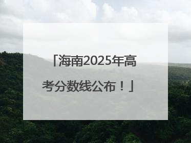 海南2025年高考分数线公布！