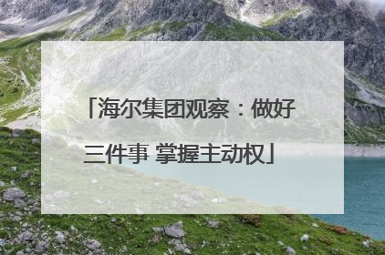 海尔集团观察：做好三件事 掌握主动权