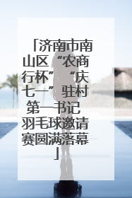 济南市南山区“农商行杯”“庆七一”驻村第一书记 羽毛球邀请赛圆满落幕