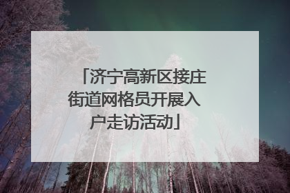 济宁高新区接庄街道网格员开展入户走访活动